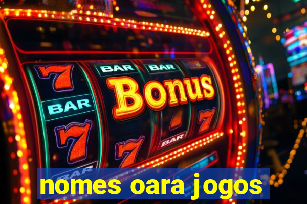 nomes oara jogos